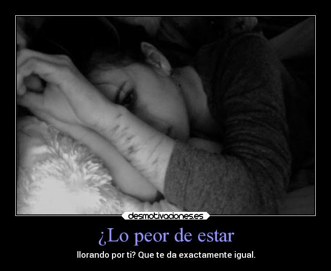 ¿Lo peor de estar - llorando por ti? Que te da exactamente igual.