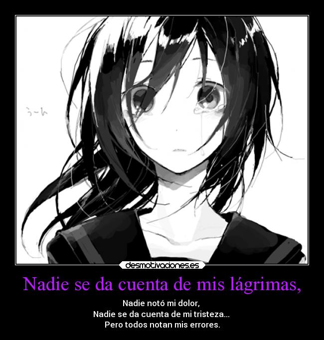 Nadie se da cuenta de mis lágrimas, - Nadie notó mi dolor, 
Nadie se da cuenta de mi tristeza... 
Pero todos notan mis errores.