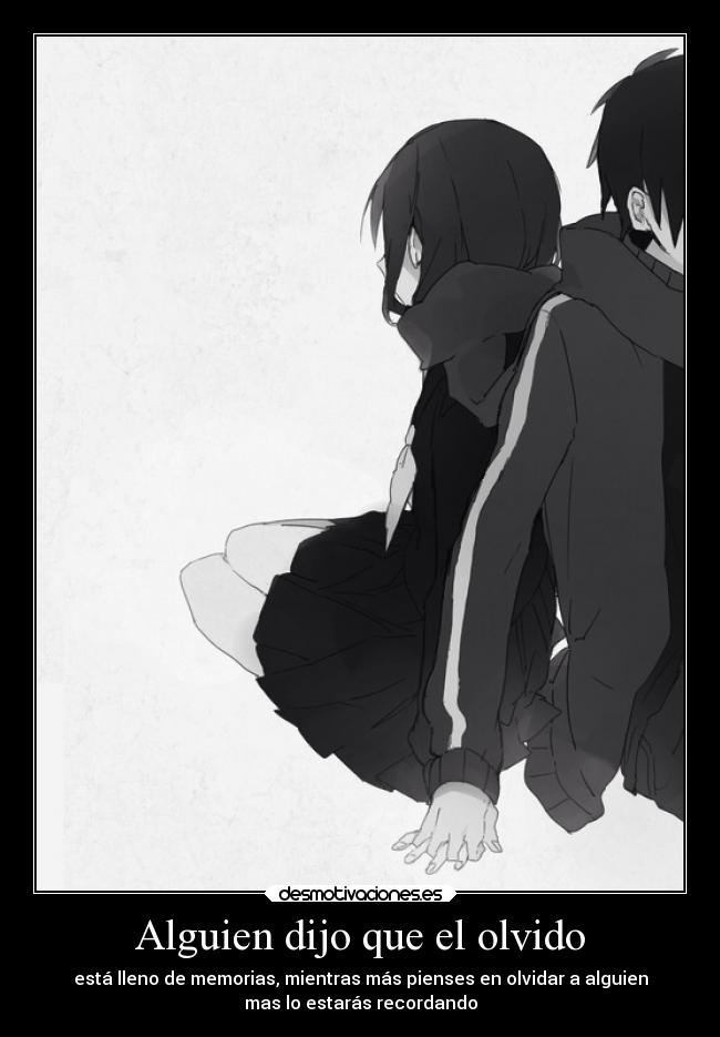 Alguien dijo que el olvido - está lleno de memorias, mientras más pienses en olvidar a alguien
mas lo estarás recordando