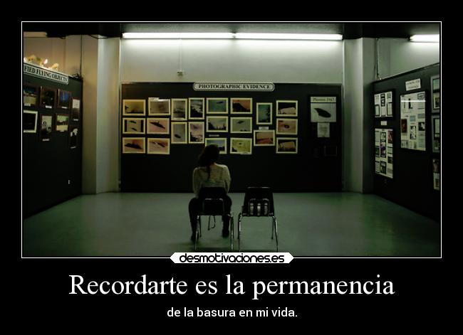 Recordarte es la permanencia - de la basura en mi vida.