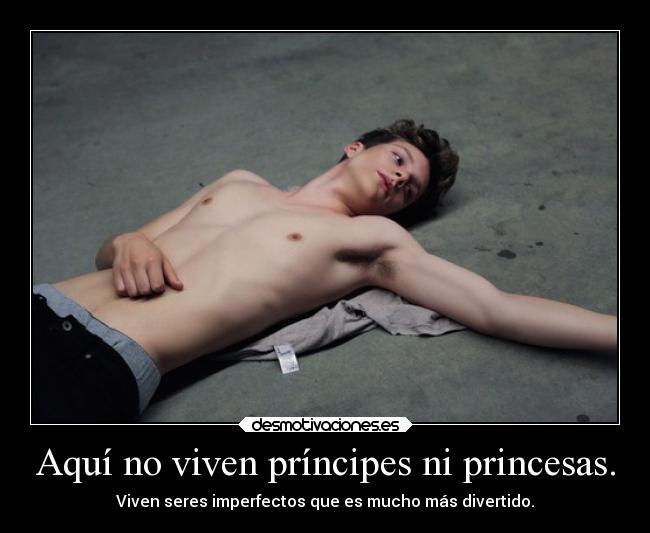 Aquí no viven príncipes ni princesas. - Viven seres imperfectos que es mucho más divertido.