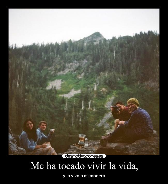 Me ha tocado vivir la vida, - y la vivo a mi manera