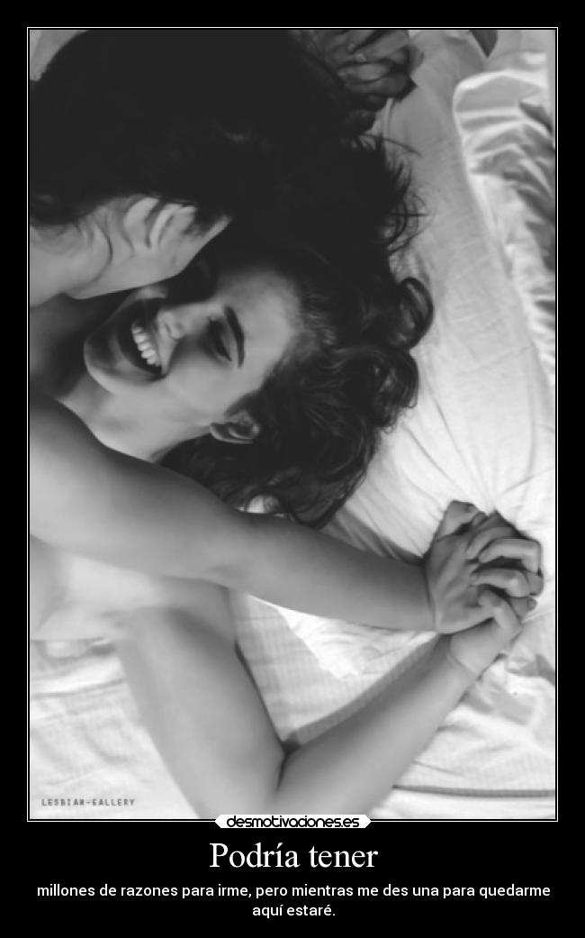 Podría tener - millones de razones para irme, pero mientras me des una para quedarme
aquí estaré.