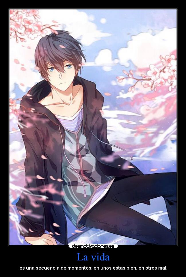 La vida - es una secuencia de momentos: en unos estas bien, en otros mal.
