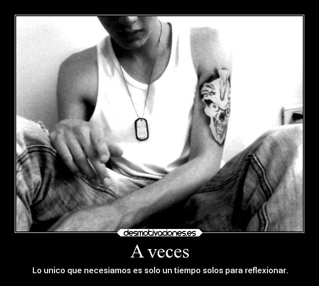 A veces - Lo unico que necesiamos es solo un tiempo solos para reflexionar.