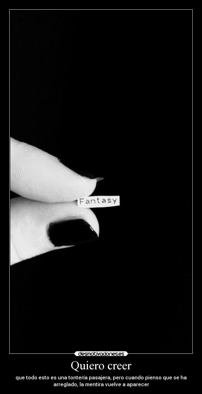 Quiero creer - que todo esto es una tontería pasajera, pero cuando pienso que se ha
arreglado, la mentira vuelve a aparecer
