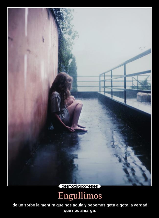 Engullimos - de un sorbo la mentira que nos adula y bebemos gota a gota la verdad
que nos amarga.