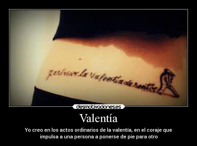 Valentía - Yo creo en los actos ordinarios de la valentía, en el coraje que
impulsa a una persona a ponerse de pie para otro