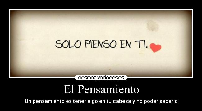 El Pensamiento - Un pensamiento es tener algo en tu cabeza y no poder sacarlo