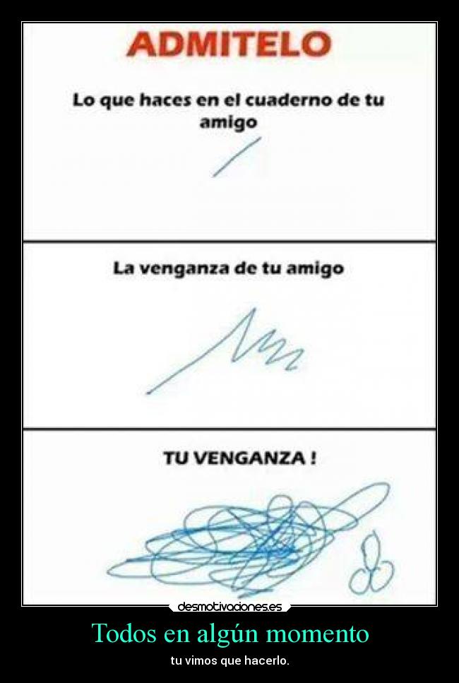 Todos en algún momento - tu vimos que hacerlo.