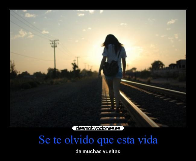 Se te olvido que esta vida - da muchas vueltas.