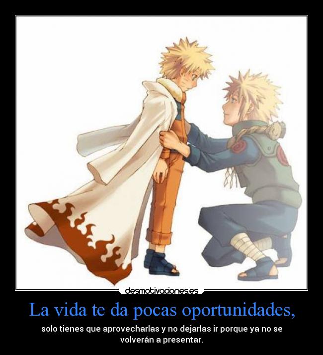 La vida te da pocas oportunidades, - solo tienes que aprovecharlas y no dejarlas ir porque ya no se
volverán a presentar.