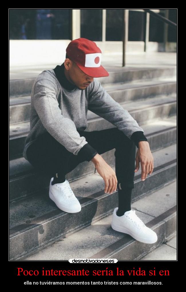 Poco interesante sería la vida si en - ella no tuviéramos momentos tanto tristes como maravillosos.