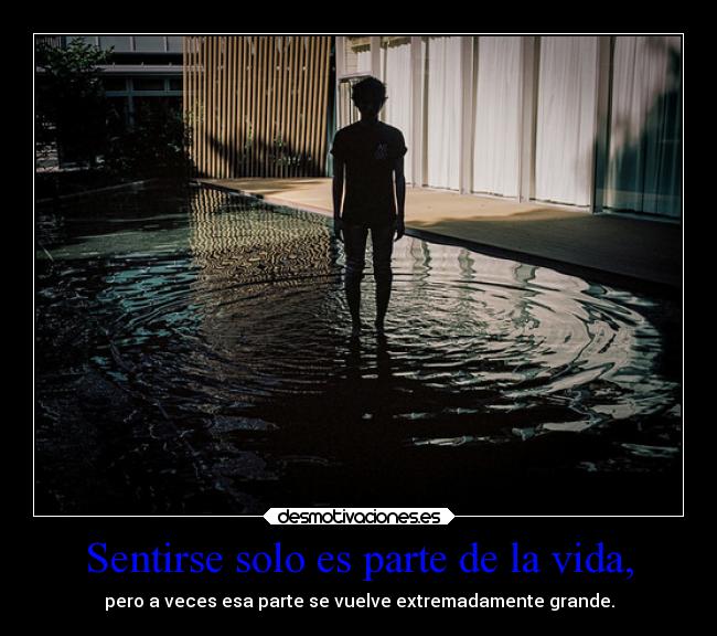 Sentirse solo es parte de la vida, -