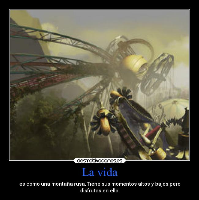 La vida - es como una montaña rusa. Tiene sus momentos altos y bajos pero
disfrutas en ella.