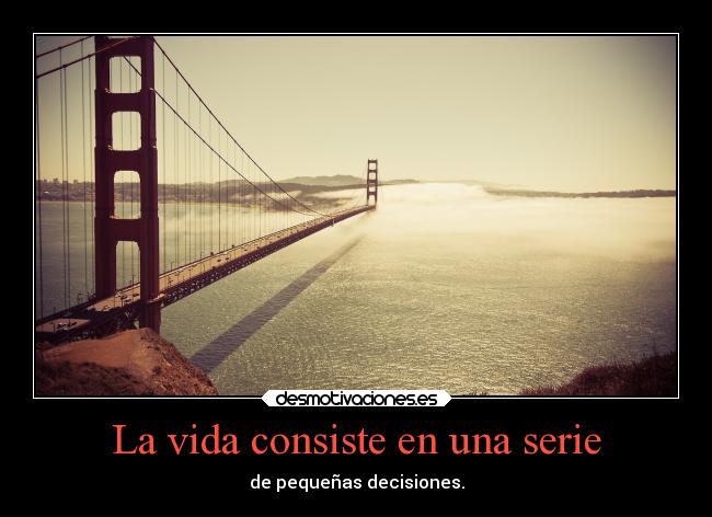 La vida consiste en una serie - de pequeñas decisiones.
