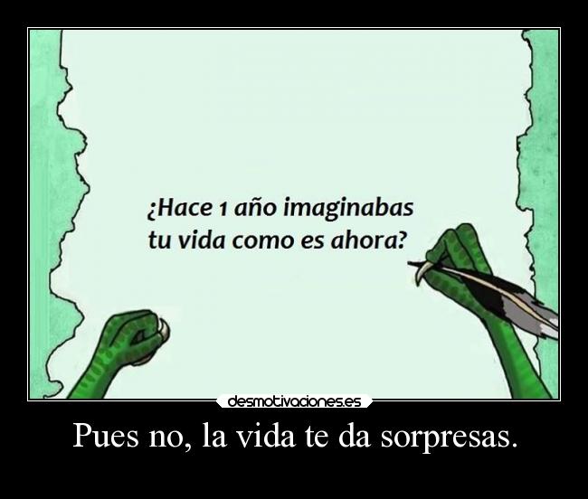 Pues no, la vida te da sorpresas. -