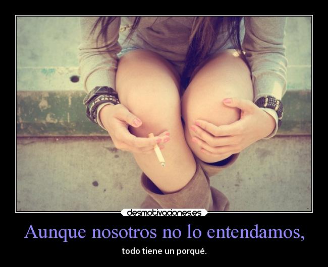 Aunque nosotros no lo entendamos, - todo tiene un porqué.