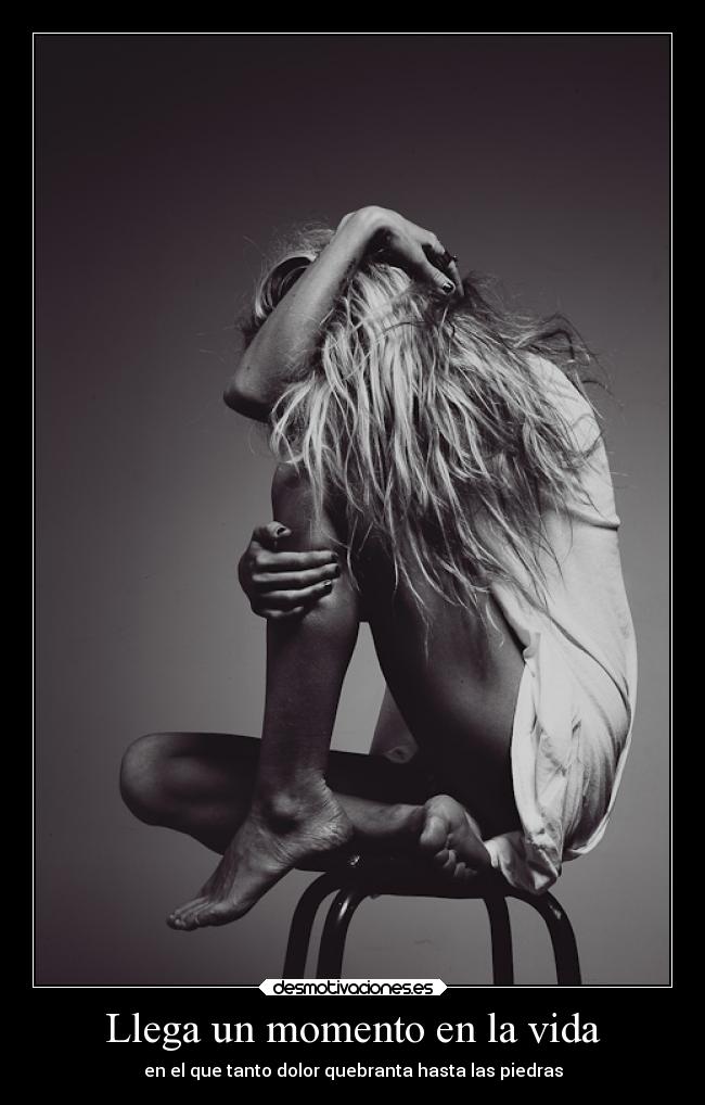 Llega un momento en la vida - en el que tanto dolor quebranta hasta las piedras