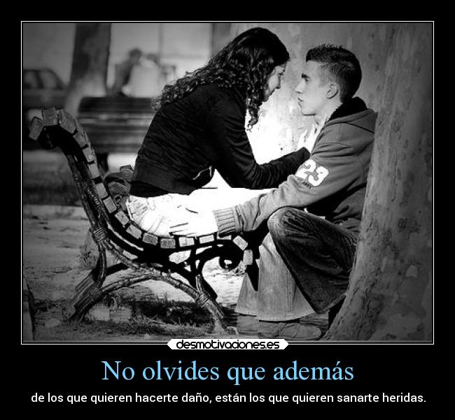 No olvides que además - de los que quieren hacerte daño, están los que quieren sanarte heridas.