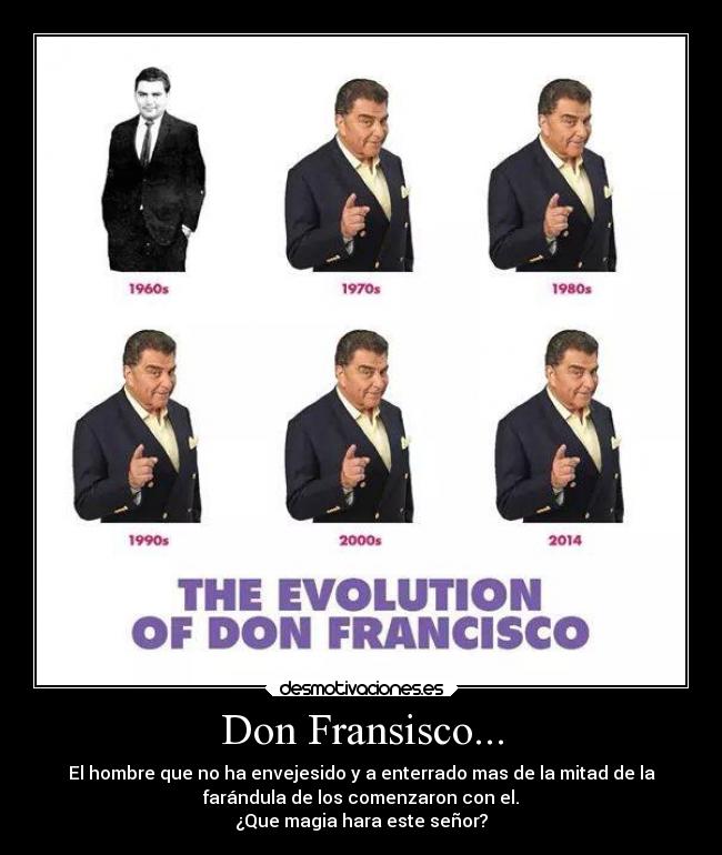 Don Fransisco... - El hombre que no ha envejesido y a enterrado mas de la mitad de la
farándula de los comenzaron con el.
¿Que magia hara este señor?