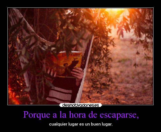 Porque a la hora de escaparse, - cualquier lugar es un buen lugar.