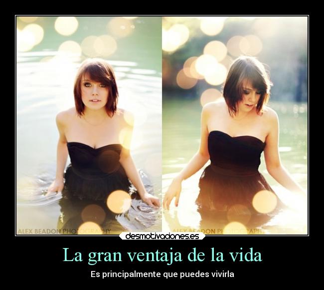 La gran ventaja de la vida - Es principalmente que puedes vivirla