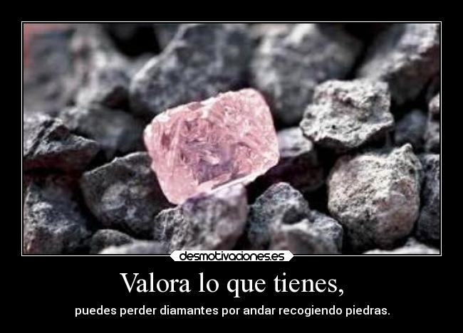 Valora lo que tienes, - 
