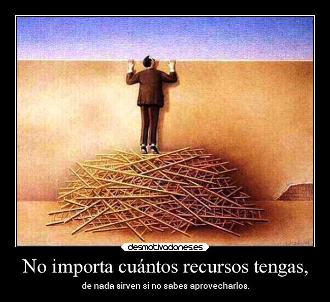No importa cuántos recursos tengas, - 