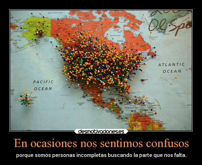 En ocasiones nos sentimos confusos - porque somos personas incompletas buscando la parte que nos falta.