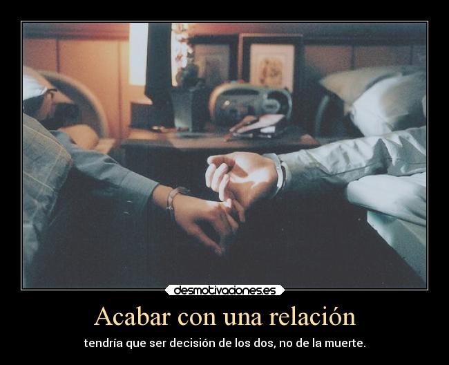 Acabar con una relación - tendría que ser decisión de los dos, no de la muerte.