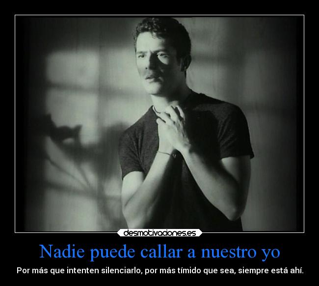 Nadie puede callar a nuestro yo - Por más que intenten silenciarlo, por más tímido que sea, siempre está ahí.