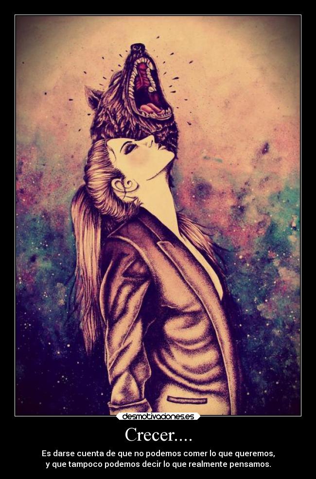 Crecer.... - Es darse cuenta de que no podemos comer lo que queremos,
y que tampoco podemos decir lo que realmente pensamos.