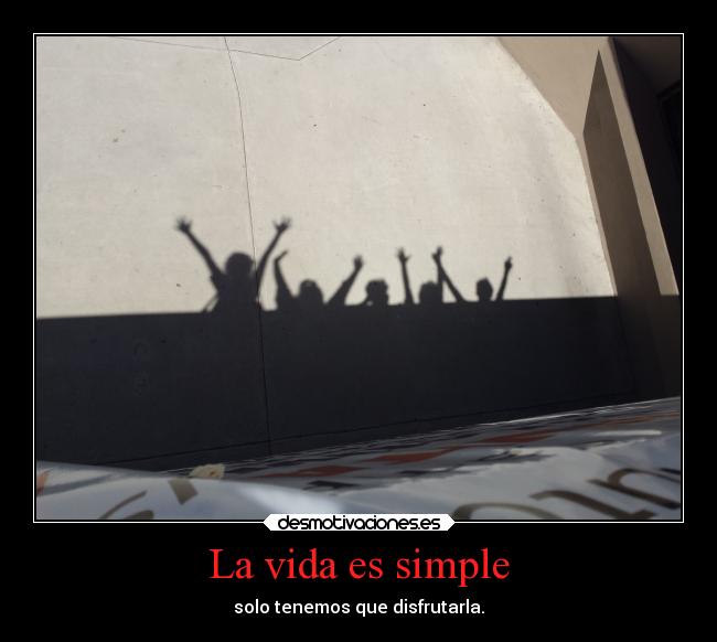 La vida es simple - solo tenemos que disfrutarla.
