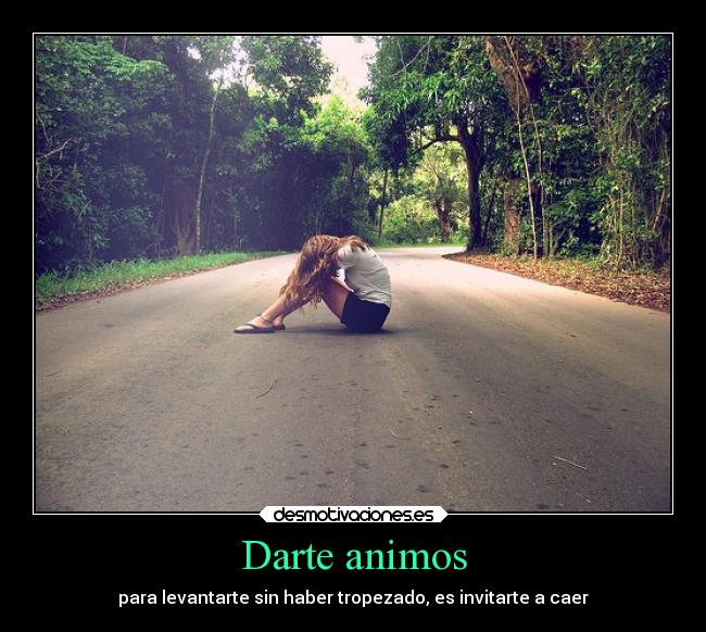 Darte animos - para levantarte sin haber tropezado, es invitarte a caer