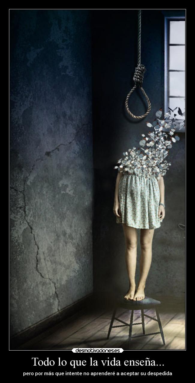 Todo lo que la vida enseña... - pero por más que intente no aprenderé a aceptar su despedida
