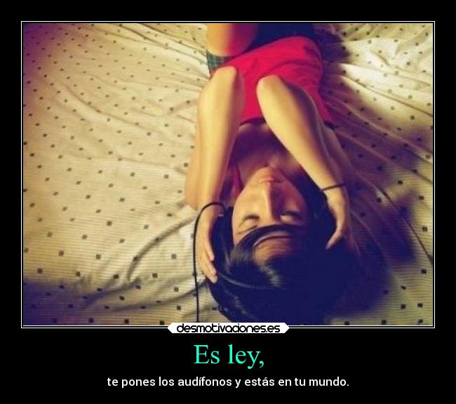 Es ley, - te pones los audífonos y estás en tu mundo.