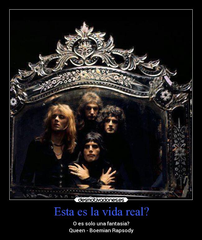 Esta es la vida real? - O es solo una fantasia?
Queen - Boemian Rapsody