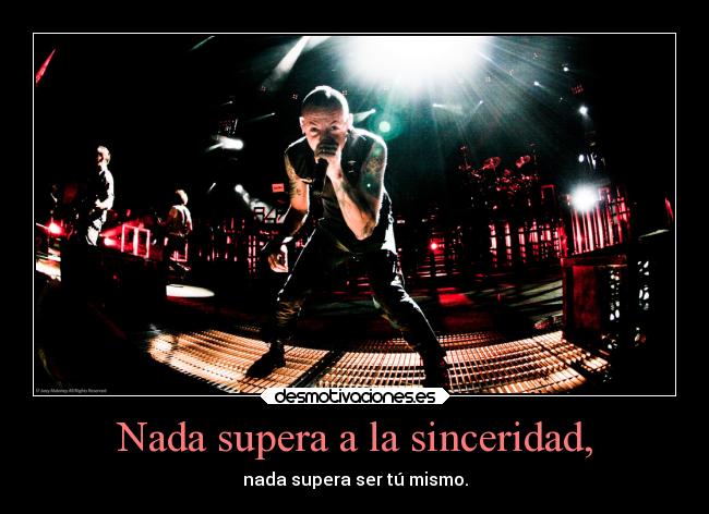 Nada supera a la sinceridad, - nada supera ser tú mismo.