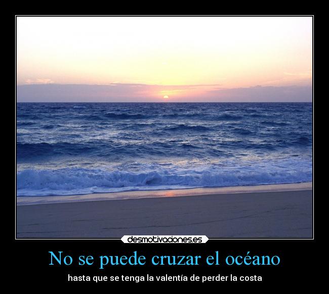 No se puede cruzar el océano - hasta que se tenga la valentía de perder la costa