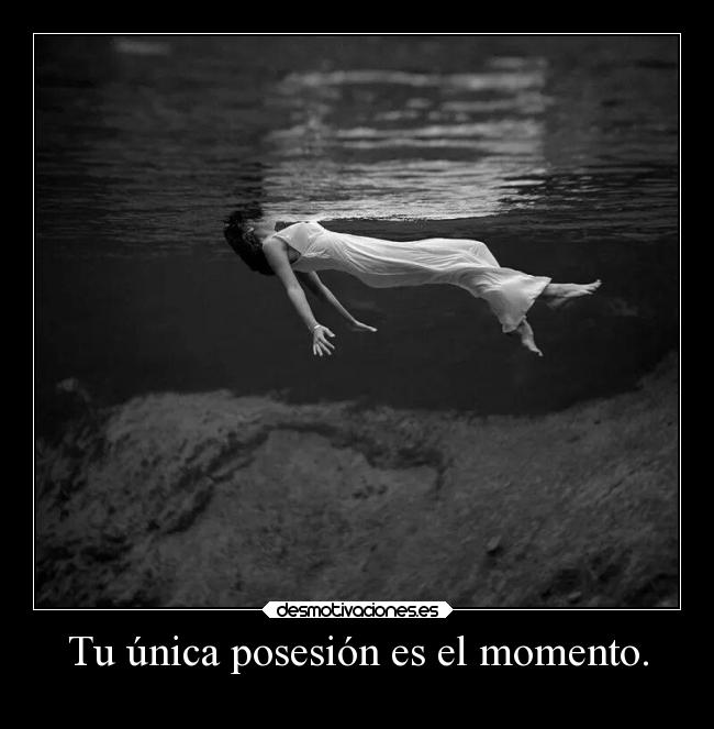 Tu única posesión es el momento. - 