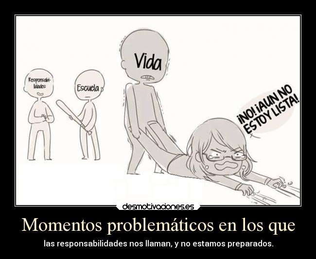 Momentos problemáticos en los que - las responsabilidades nos llaman, y no estamos preparados.