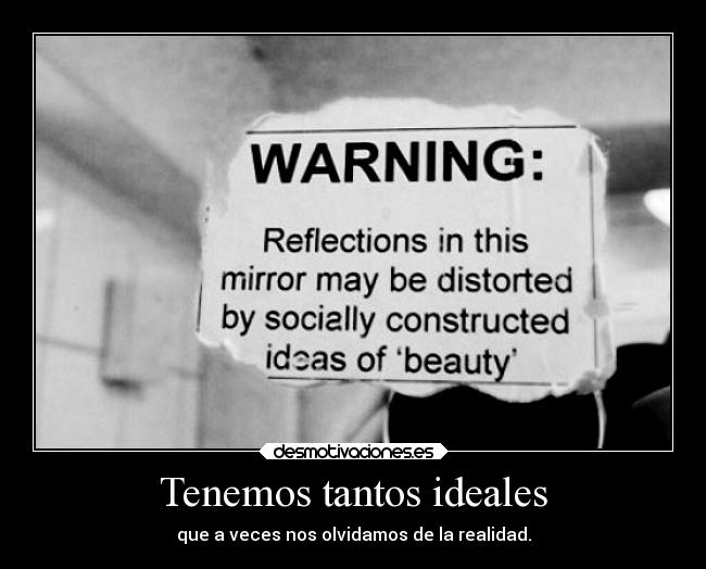 Tenemos tantos ideales - que a veces nos olvidamos de la realidad.