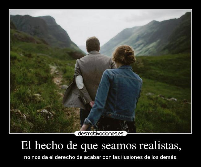 El hecho de que seamos realistas, - 