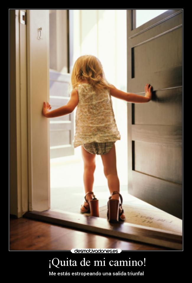 ¡Quita de mi camino! - Me estás estropeando una salida triunfal