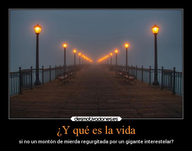 ¿Y qué es la vida - si no un montón de mierda regurgitada por un gigante interestelar?