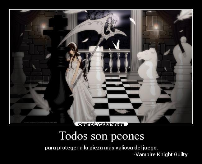Todos son peones - para proteger a la pieza más valiosa del juego.
-Vampire Knight Guilty