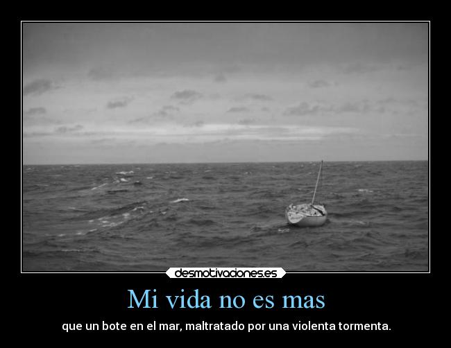 Mi vida no es mas - que un bote en el mar, maltratado por una violenta tormenta.