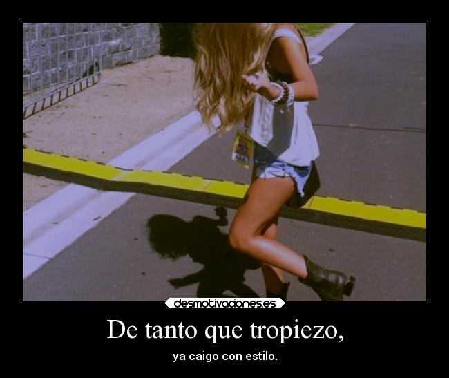 De tanto que tropiezo, - ya caigo con estilo.