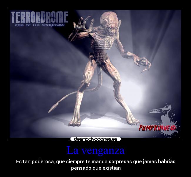 La venganza - Es tan poderosa, que siempre te manda sorpresas que jamás habrias
pensado que existian